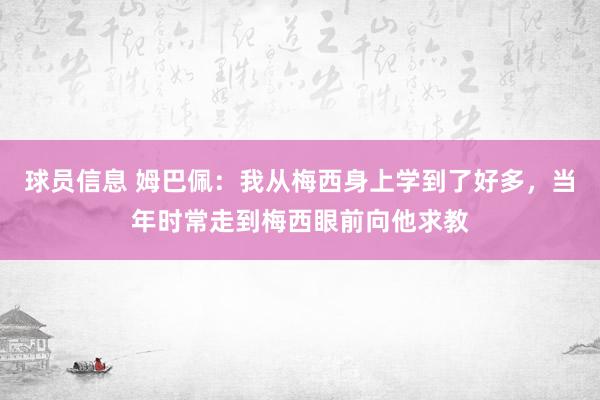 球员信息 姆巴佩：我从梅西身上学到了好多，当年时常走到梅西眼前向他求教