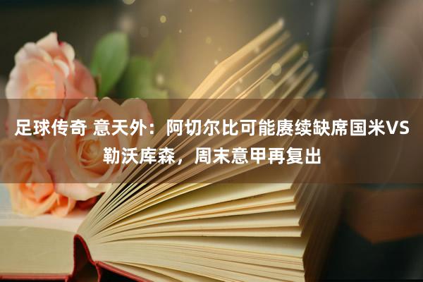 足球传奇 意天外：阿切尔比可能赓续缺席国米VS勒沃库森，周末意甲再复出