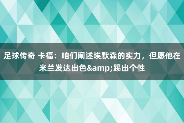 足球传奇 卡福：咱们阐述埃默森的实力，但愿他在米兰发达出色&踢出个性