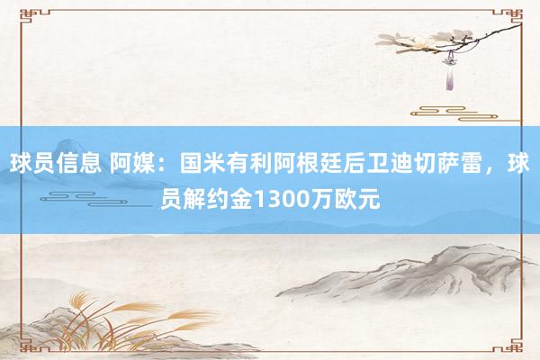 球员信息 阿媒：国米有利阿根廷后卫迪切萨雷，球员解约金1300万欧元