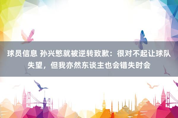 球员信息 孙兴慜就被逆转致歉：很对不起让球队失望，但我亦然东谈主也会错失时会