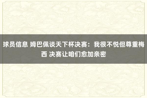 球员信息 姆巴佩谈天下杯决赛：我很不悦但尊重梅西 决赛让咱们愈加亲密