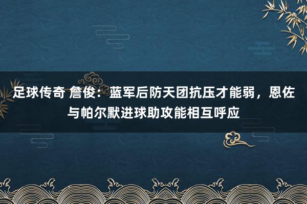 足球传奇 詹俊：蓝军后防天团抗压才能弱，恩佐与帕尔默进球助攻能相互呼应