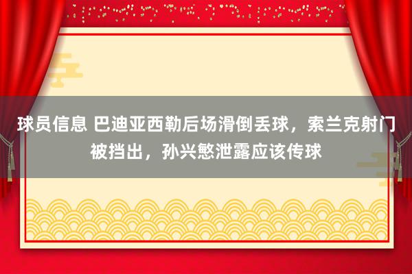 球员信息 巴迪亚西勒后场滑倒丢球，索兰克射门被挡出，孙兴慜泄露应该传球