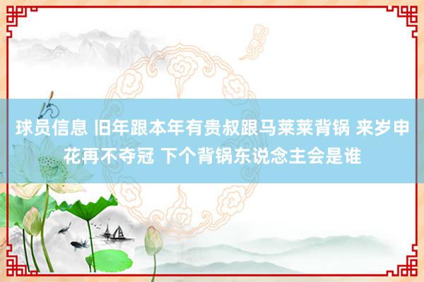 球员信息 旧年跟本年有贵叔跟马莱莱背锅 来岁申花再不夺冠 下个背锅东说念主会是谁