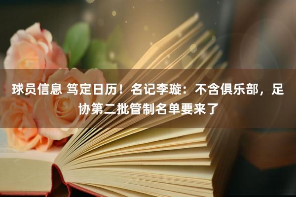 球员信息 笃定日历！名记李璇：不含俱乐部，足协第二批管制名单要来了