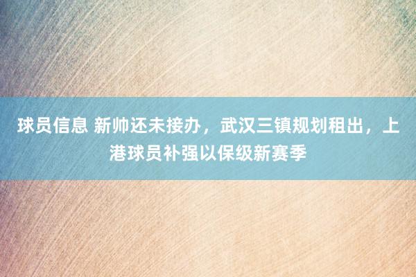 球员信息 新帅还未接办，武汉三镇规划租出，上港球员补强以保级新赛季